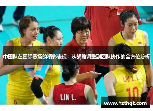 中国队在国际赛场的精彩表现：从战略调整到团队协作的全方位分析