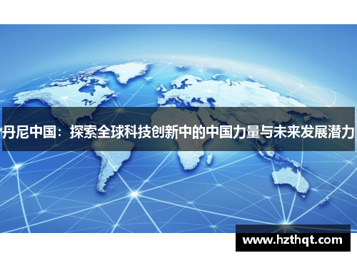 丹尼中国：探索全球科技创新中的中国力量与未来发展潜力