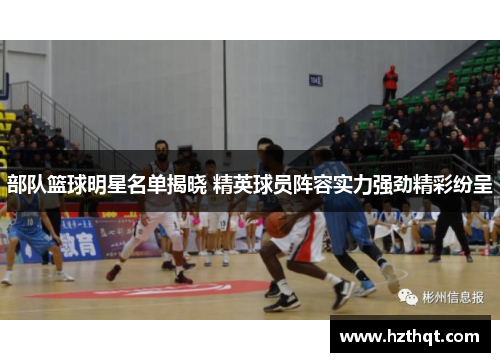 部队篮球明星名单揭晓 精英球员阵容实力强劲精彩纷呈