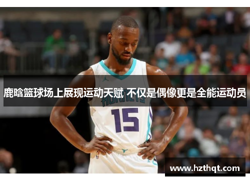 鹿晗篮球场上展现运动天赋 不仅是偶像更是全能运动员