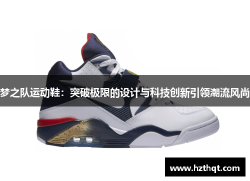 梦之队运动鞋：突破极限的设计与科技创新引领潮流风尚