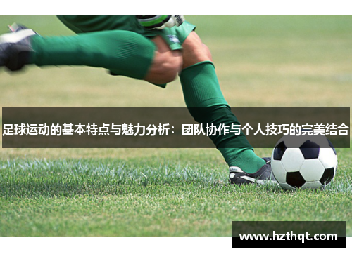 足球运动的基本特点与魅力分析：团队协作与个人技巧的完美结合
