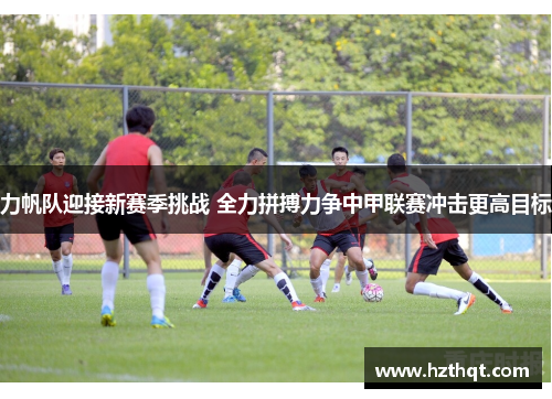 力帆队迎接新赛季挑战 全力拼搏力争中甲联赛冲击更高目标